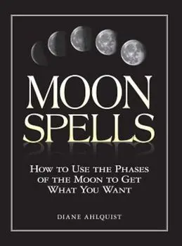 Moon Spells: How to Use the Phases of the Moon to Get What You Want, Paperback/Diane Ahlquist