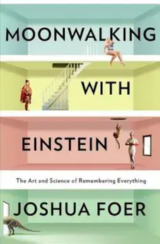 Moonwalking with Einstein: The Art and Science of Remembering Everything, Hardcover/Joshua Foer