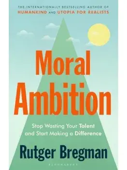 Moral Ambition. Stop Wasting Your Talent and Start Making a Difference, Paperback/Rutger Bregman