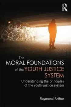 Moral Foundations of the Youth Justice System. Understanding the principles of the youth justice system, Paperback/Raymond Arthur