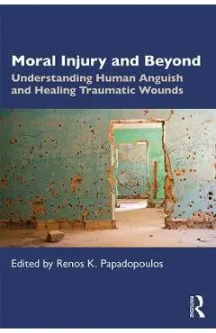 Moral Injury and Beyond: Understanding Human Anguish and Healing Traumatic Wounds - Renos K. Papadopoulos