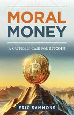 Moral Money: The Case for Bitcoin - Eric Sammons