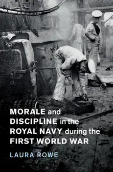 Morale and Discipline in the Royal Navy during the First World War, Hardback/Laura Rowe
