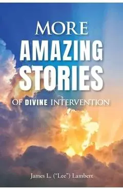 More Amazing Stories Of Divine Intervention - James (lee) L. Lambert