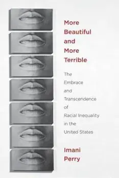 More Beautiful and More Terrible: The Embrace and Transcendence of Racial Inequality in the United States, Paperback/Imani Perry