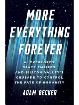 More Everything Forever. AI Overlords, Space Empires, and Silicon Valley's Crusade to Control the Fate of Humanity, Hardback/Adam Becker