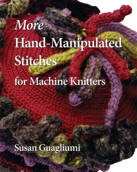 More Hand-Manipulated Stitches for Machine Knitters, Paperback/Susan Guagliumi