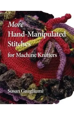 More Hand-Manipulated Stitches for Machine Knitters - Susan Guagliumi