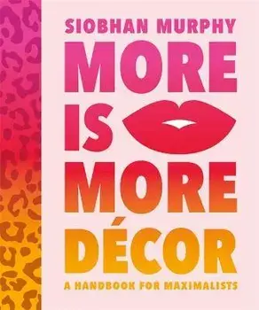 More Is More Decor - A Handbook For Maximalists. Banish the beige, ditch the drab and throw the interiors rule book out of the window, Hardback/Siobhan Murphy