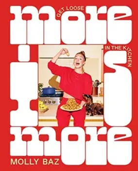 More Is More. Get Loose in the Kitchen: A Cookbook, Hardback/Molly Baz