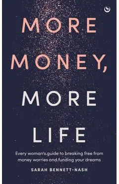 More Money, More Life: Every Woman's Guide to Breaking Free from Money Worries and Funding Your Dreams - Sarah Bennett-nash