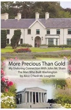 More Precious Than Gold: My enduring connection with John McShain--the Man Who Built Washington - Alice O'neill Mcloughlin