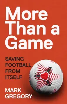 More Than a Game. Saving Football From Itself, Hardback/Mark Gregory