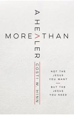 More Than a Healer: Not the Jesus You Want, But the Jesus You Need - Costi W. Hinn