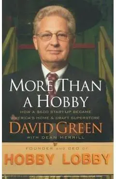 More Than a Hobby: How a $600 Start-Up Became America's Home & Craft Superstore - David Green