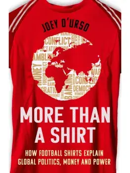 More Than A Shirt. How Football Shirts Explain Global Politics, Money and Power, Hardback/Joey D'Urso
