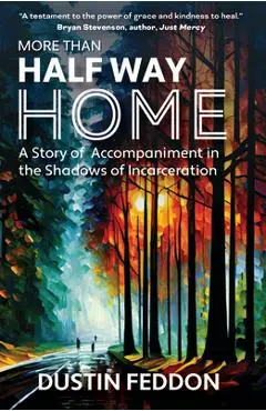 More Than Half Way Home: A Story of Accompaniment in the Shadows of Incarceration - Dustin Feddon