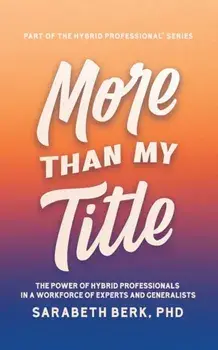 More Than My Title: The Power of Hybrid Professionals in a Workforce of Experts and Generalists, Paperback/Sarabeth Berk