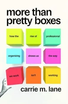 More Than Pretty Boxes. How the Rise of Professional Organizing Shows Us the Way We Work Isn’t Working, Hardback/Carrie M. Lane