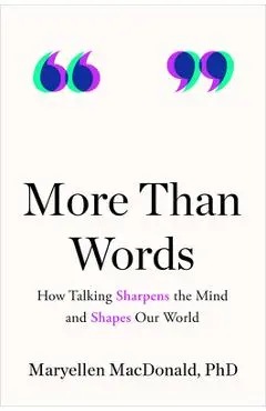More Than Words: How Talking Sharpens the Mind and Shapes Our World - Maryellen Macdonald