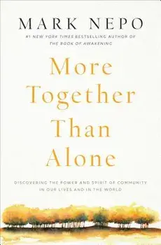 More Together Than Alone: Discovering the Power and Spirit of Community in Our Lives and in the World, Paperback/Mark Nepo