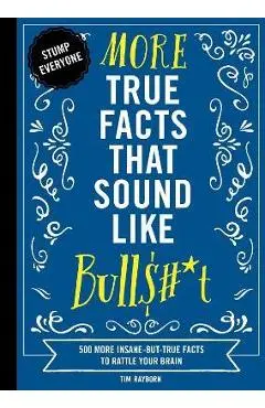 More True Facts That Sound Like Bull$#*t, 2: 500 More Insane-But-True Facts to Rattle Your Brain (Fun Facts, Amazing Statistic, Humor Gift, Gift Books - Tim Rayborn