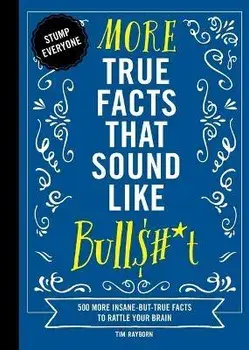 More True Facts That Sound Like Bull$#*t. 500 More Insane-But-True Facts to Rattle Your Brain (Fun Facts, Amazing Statistic, Humor Gift, Gift Books), Hardback/Tim Rayborn