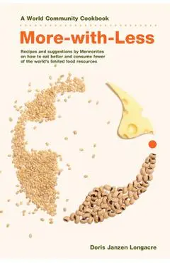 More-With-Less Cookbook: Recipes and Suggestions by Mennonites on How to Eat Better and Consume Less of the World's Limited Food Resources - Doris Janzen Longacre