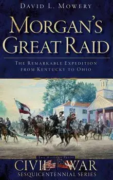 Morgan's Great Raid: The Remarkable Expedition from Kentucky to Ohio, Hardcover/David Mowery