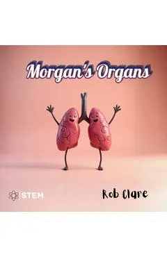 Morgan's Organs: A Funny and Fact-Filled Journey Through the Human Body - Rob Clare
