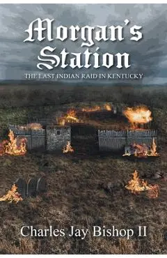 Morgan's Station: The Last Indian Raid in Kentucky - Charles Jay Bishop