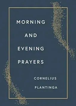 Morning and Evening Prayers, Hardcover/Cornelius Plantinga