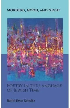 Morning, Noon, and Night: Poetry in the Language of Jewish Time - Jen Gubitz