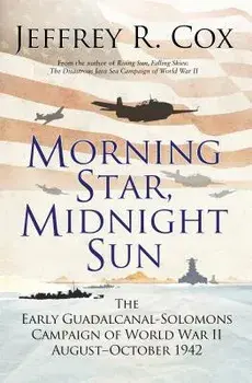 Morning Star, Midnight Sun: The Early Guadalcanal-Solomons Campaign of World War II August-October 1942, Paperback/Jeffrey Cox