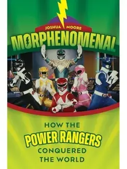 Morphenomenal. How the Power Rangers Conquered the World, Paperback/Joshua Moore