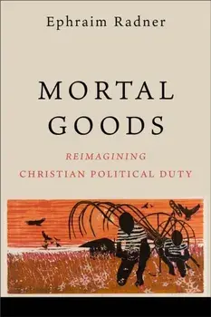Mortal Goods. Reimagining Christian Political Duty, Paperback/Ephraim Radner