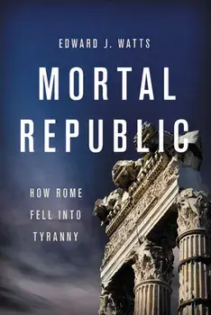 Mortal Republic: How Rome Fell Into Tyranny, Paperback/Edward J. Watts