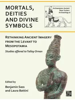Mortals, Deities and Divine Symbols: Rethinking Ancient Images from the Levant to Mesopotamia. Studies Offered to Tallay Ornan, Paperback/***