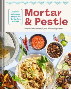 Mortar and Pestle. Classic Indonesian Recipes for the Modern Kitchen, Hardback/Patricia Tanumihardja