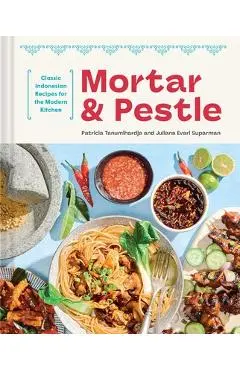 Mortar and Pestle: Classic Indonesian Recipes for the Modern Kitchen - Patricia Tanumihardja