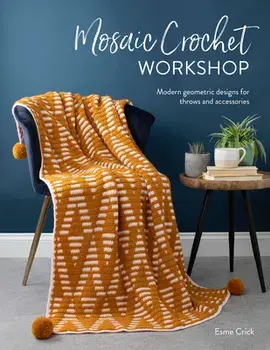 Mosaic Crochet Workshop: Modern Geometric Designs for Throws and Accessories, Paperback/Esme Crick