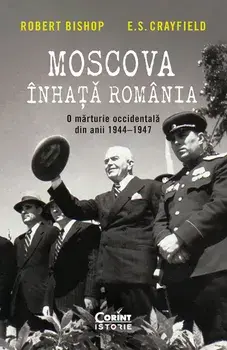 Moscova inhata Romania. O marturie occidentala din anii 1944-1947/Robert Bishop, E.S. Crayfield