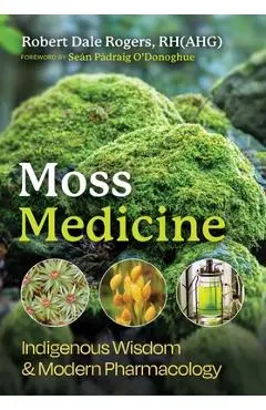 Moss Medicine: Indigenous Wisdom and Modern Pharmacology - Robert Dale Rogers