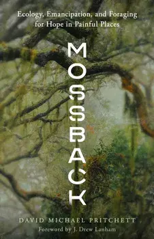 Mossback. Ecology, Emancipation, and Foraging for Hope in Painful Places, Paperback/David Michael Pritchett