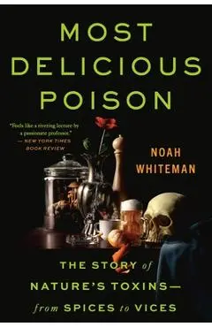 Most Delicious Poison: The Story of Nature's Toxins--From Spices to Vices - Noah Whiteman