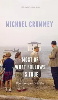 Most of What Follows Is True: Places Imagined and Real, Paperback/Michael Crummey