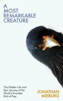 Most Remarkable Creature. The Hidden Life and Epic Journey of the World's Smartest Bird of Prey, Hardback/Jonathan Meiburg