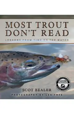 Most Trout Don't Read: Lessons from Time on the Water - Scot Bealer