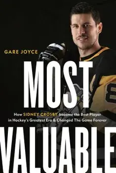 Most Valuable: How Sidney Crosby Became the Best Player in Hockey's Greatest Era and Changed the Game Forever, Hardcover/Gare Joyce