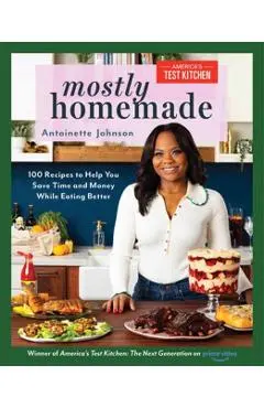 Mostly Homemade: 100 Recipes to Help You Save Time and Money While Eating Better - Antoinette Johnson